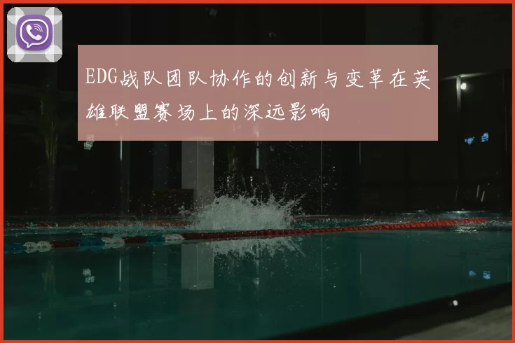 EDG战队团队协作的创新与变革在英雄联盟赛场上的深远影响