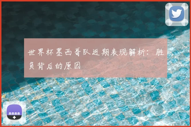 世界杯墨西哥队近期表现解析:胜负背后的原因