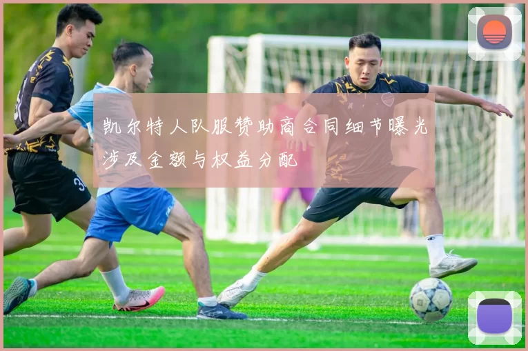 凯尔特人队服赞助商合同细节曝光涉及金额与权益分配