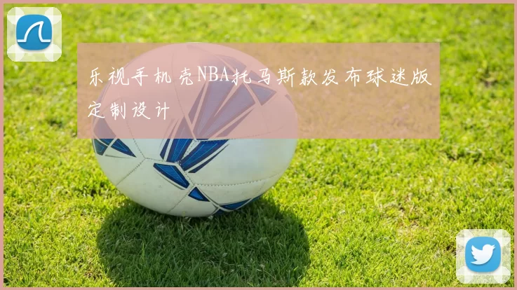 乐视手机壳NBA托马斯款发布球迷版定制设计