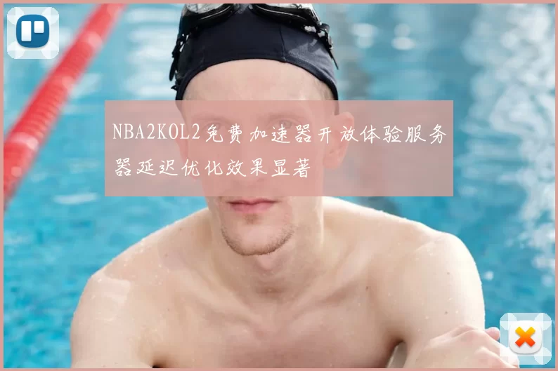 NBA2KOL2免费加速器开放体验服务器延迟优化效果显著