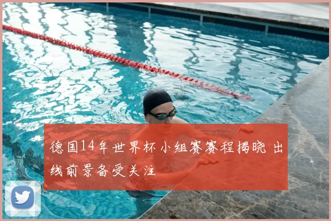 德国14年世界杯小组赛赛程揭晓 出线前景备受关注
