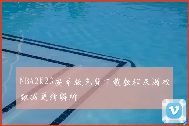 NBA2K23安卓版免费下载教程及游戏数据更新解析