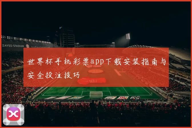 世界杯手机彩票app下载安装指南与安全投注技巧
