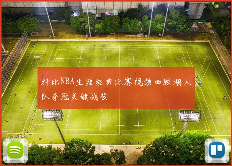 科比NBA生涯经典比赛视频回顾湖人队夺冠关键战役
