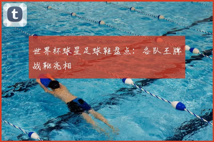 世界杯球星足球鞋盘点:各队王牌战靴亮相