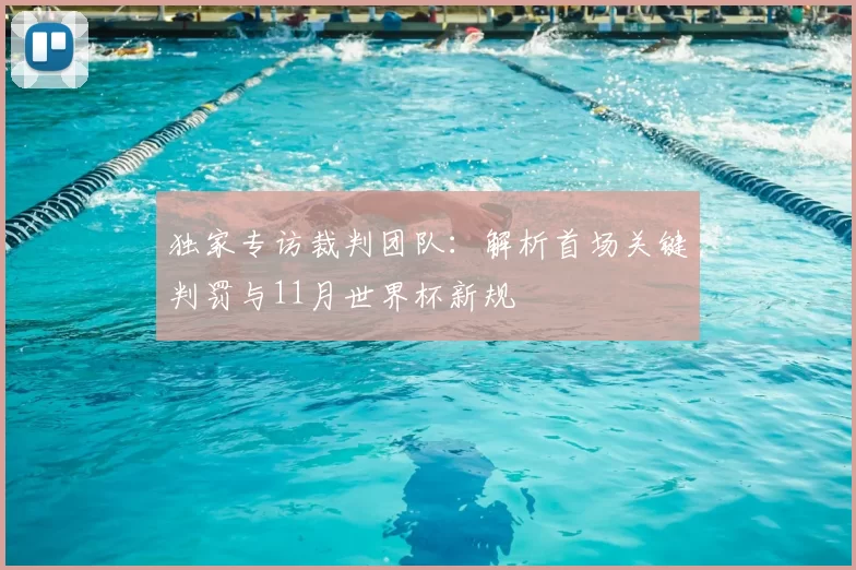 独家专访裁判团队:解析首场关键判罚与11月世界杯新规