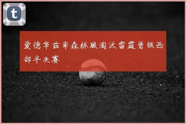 爱德华兹率森林狼淘汰雷霆晋级西部半决赛