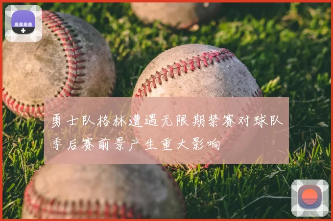 勇士队格林遭遇无限期禁赛对球队季后赛前景产生重大影响