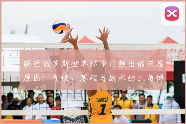 解密俄罗斯世界杯冷门频出的深层原因:气候、赛程与战术的三角博弈