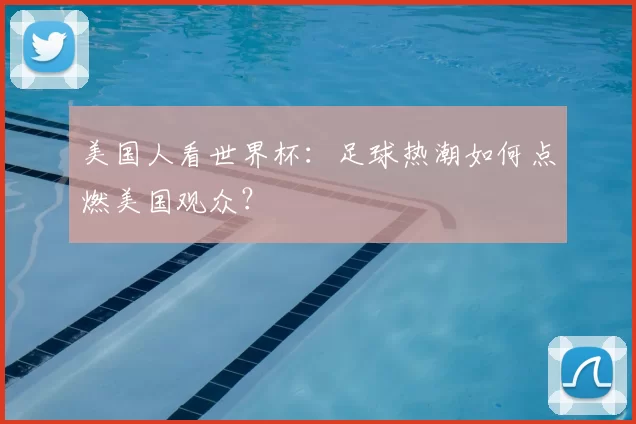 美国人看世界杯：足球热潮如何点燃美国观众？