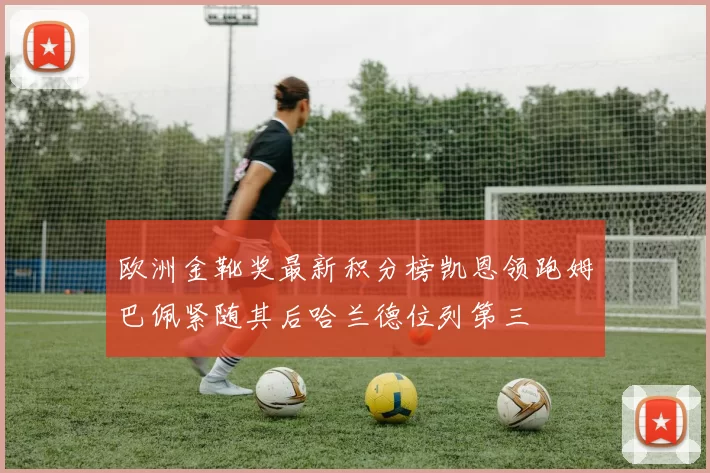 欧洲金靴奖最新积分榜凯恩领跑姆巴佩紧随其后哈兰德位列第三