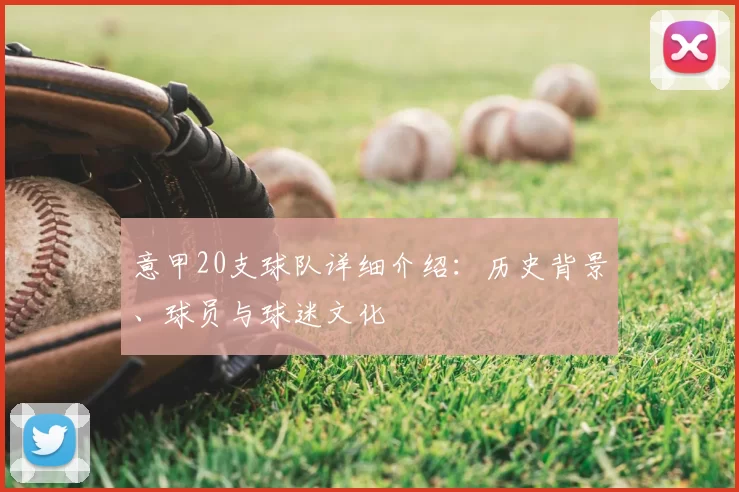 意甲20支球队详细介绍：历史背景、球员与球迷文化