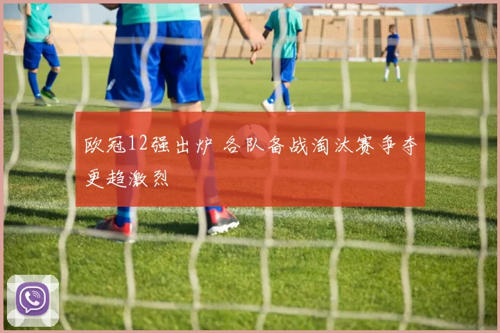 欧冠12强出炉 各队备战淘汰赛争夺更趋激烈