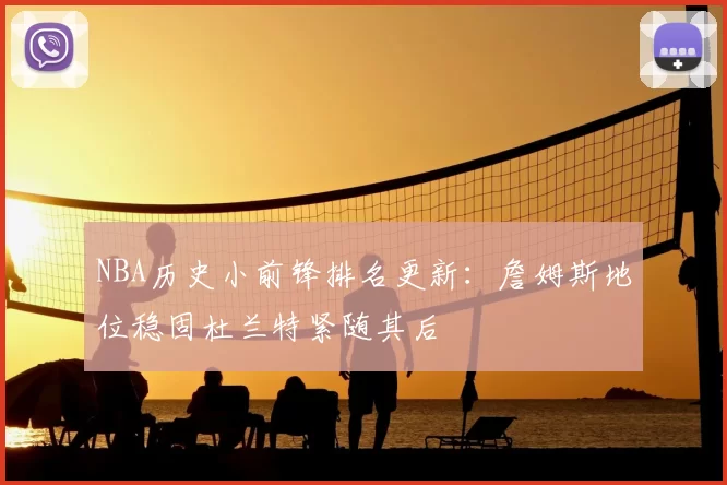 NBA历史小前锋排名更新：詹姆斯地位稳固杜兰特紧随其后