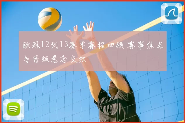 欧冠12到13赛季赛程回顾 赛事焦点与晋级悬念交织