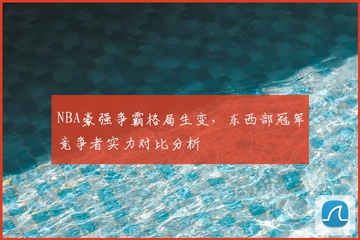 NBA豪强争霸格局生变,东西部冠军竞争者实力对比分析