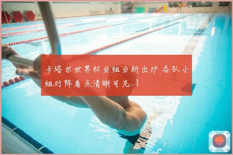 卡塔尔世界杯分组分析出炉 各队小组对阵看点清晰可见_1