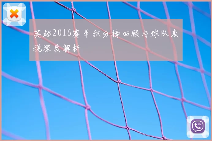 英超2016赛季积分榜回顾与球队表现深度解析
