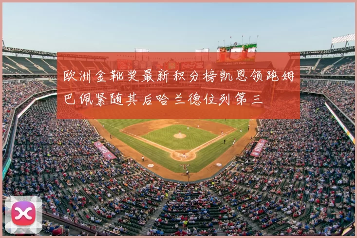 欧洲金靴奖最新积分榜凯恩领跑姆巴佩紧随其后哈兰德位列第三