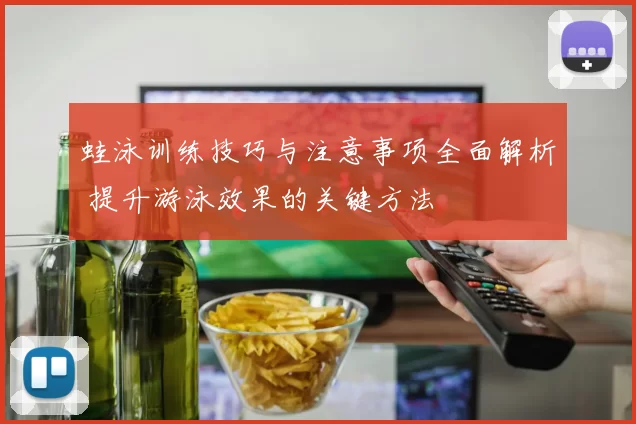 蛙泳训练技巧与注意事项全面解析 提升游泳效果的关键方法