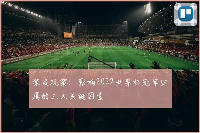 深度观察：影响2022世界杯冠军归属的三大关键因素