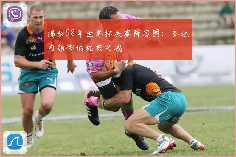 揭秘98年世界杯决赛阵容图:齐达内领衔的经典之战