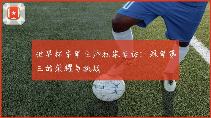 世界杯季军主帅独家专访：冠军第三的荣耀与挑战