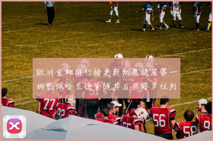 欧洲金靴排行榜更新凯恩稳居第一姆巴佩哈兰德紧随其后劳塔罗位列第十