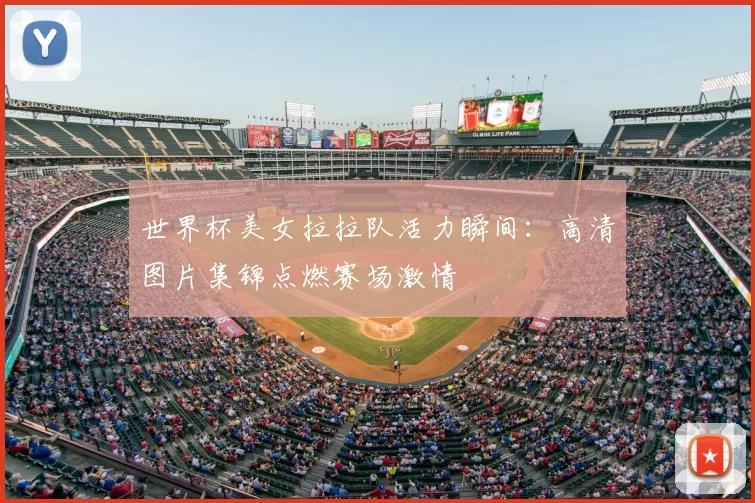 世界杯美女拉拉队活力瞬间：高清图片集锦点燃赛场激情
