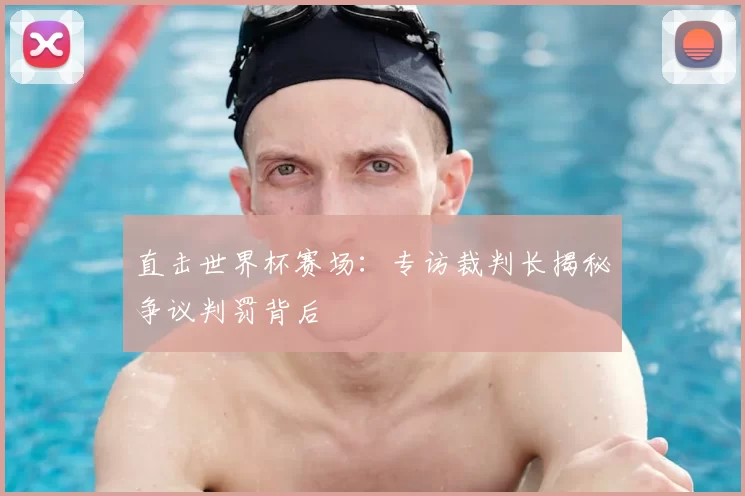 直击世界杯赛场：专访裁判长揭秘争议判罚背后