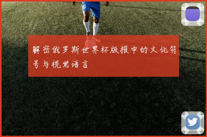 解密俄罗斯世界杯版报中的文化符号与视觉语言