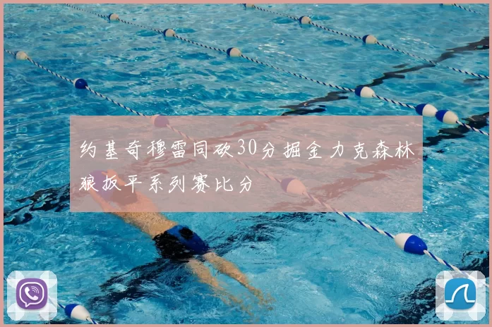 约基奇穆雷同砍30分掘金力克森林狼扳平系列赛比分