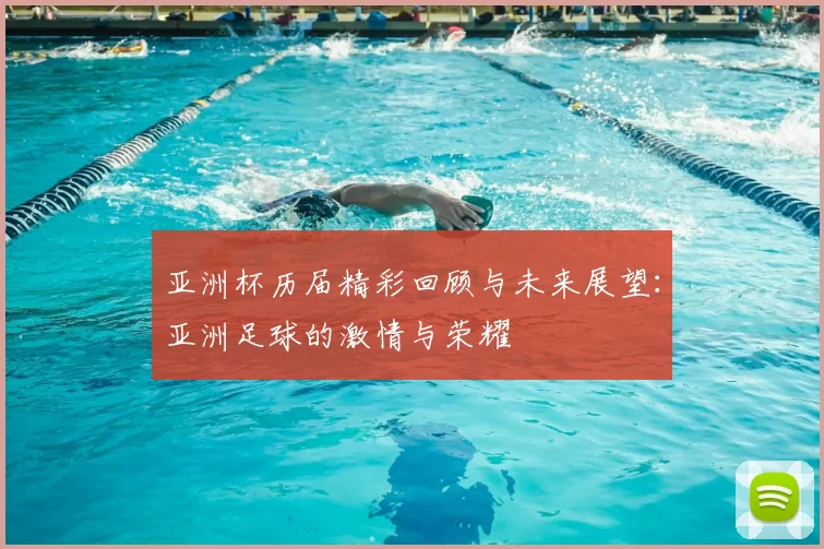 亚洲杯历届精彩回顾与未来展望：亚洲足球的激情与荣耀