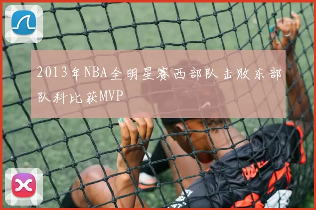 2013年NBA全明星赛西部队击败东部队科比获MVP
