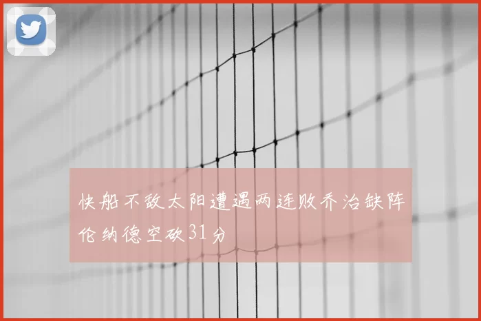 快船不敌太阳遭遇两连败乔治缺阵伦纳德空砍31分