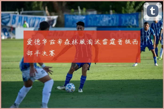 爱德华兹率森林狼淘汰雷霆晋级西部半决赛