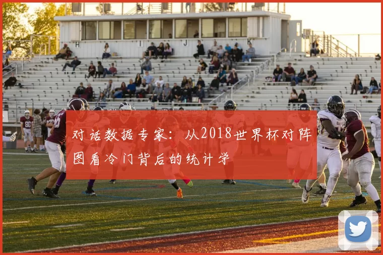 对话数据专家:从2018世界杯对阵图看冷门背后的统计学