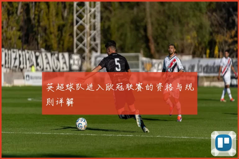 英超球队进入欧冠联赛的资格与规则详解