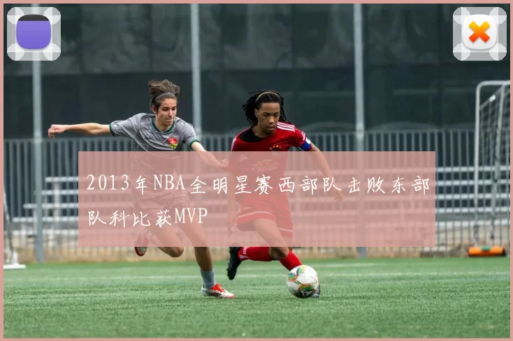 2013年NBA全明星赛西部队击败东部队科比获MVP