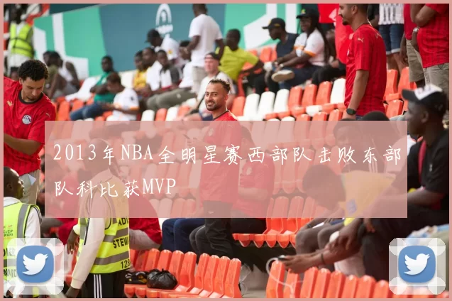 2013年NBA全明星赛西部队击败东部队科比获MVP