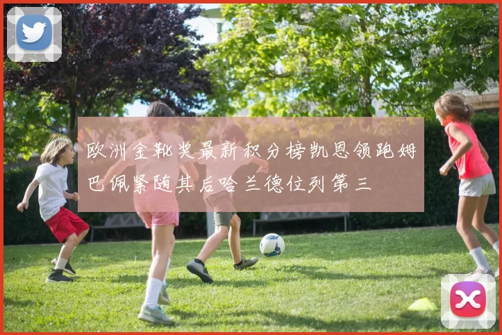 欧洲金靴奖最新积分榜凯恩领跑姆巴佩紧随其后哈兰德位列第三