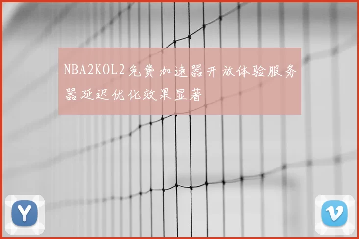 NBA2KOL2免费加速器开放体验服务器延迟优化效果显著