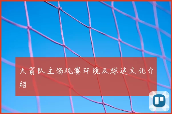 火箭队主场观赛环境及球迷文化介绍