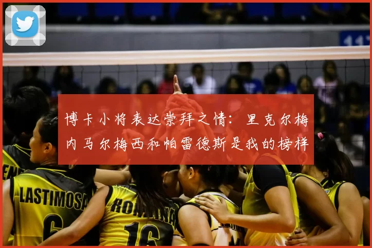 博卡小将表达崇拜之情：里克尔梅内马尔梅西和帕雷德斯是我的榜样
