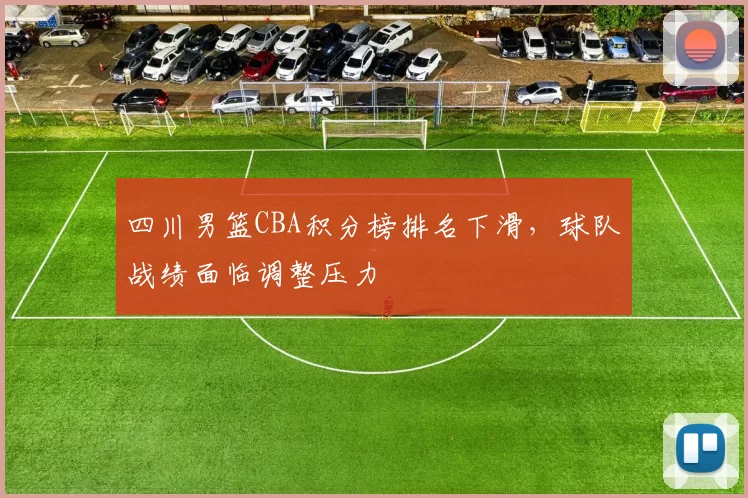 四川男篮CBA积分榜排名下滑,球队战绩面临调整压力
