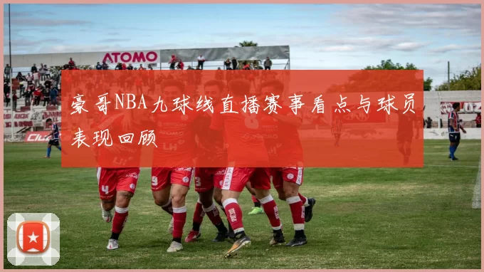 豪哥NBA九球线直播赛事看点与球员表现回顾