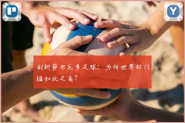 剖析萨尔瓦多足球:为何世界杯门槛如此之高?
