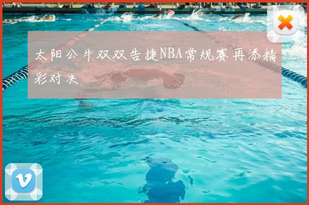 太阳公牛双双告捷NBA常规赛再添精彩对决