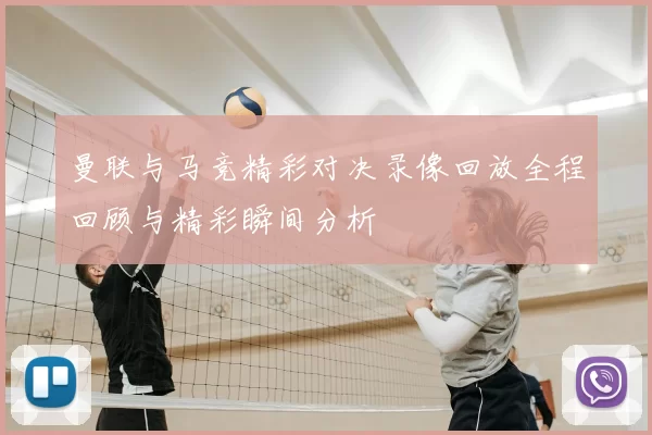 曼联与马竞精彩对决录像回放全程回顾与精彩瞬间分析